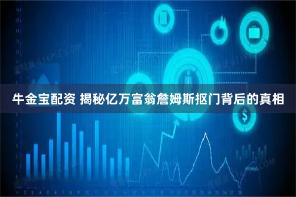 牛金宝配资 揭秘亿万富翁詹姆斯抠门背后的真相