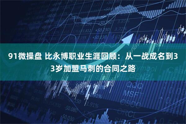 91微操盘 比永博职业生涯回顾：从一战成名到33岁加盟马刺的合同之路