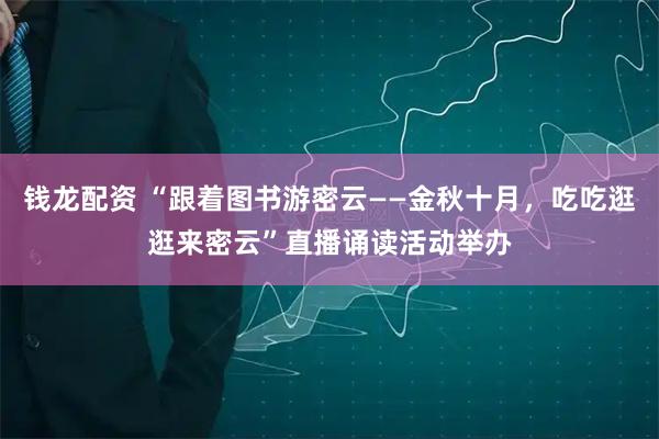 钱龙配资 “跟着图书游密云——金秋十月，吃吃逛逛来密云”直播诵读活动举办