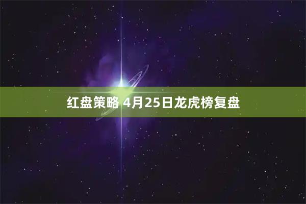 红盘策略 4月25日龙虎榜复盘