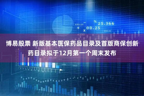 博易股票 新版基本医保药品目录及首版商保创新药目录拟于12月第一个周末发布