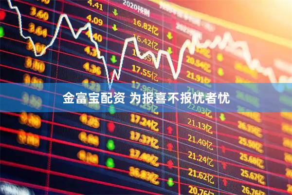 金富宝配资 为报喜不报忧者忧