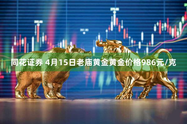 同花证券 4月15日老庙黄金黄金价格986元/克
